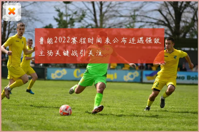 鲁能2022赛程时间表公布连遇强敌主场关键战引关注