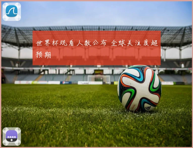 世界杯观看人数公布 全球关注度超预期
