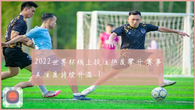 2022世界杯线上投注热度攀升 赛事关注度持续升温_1