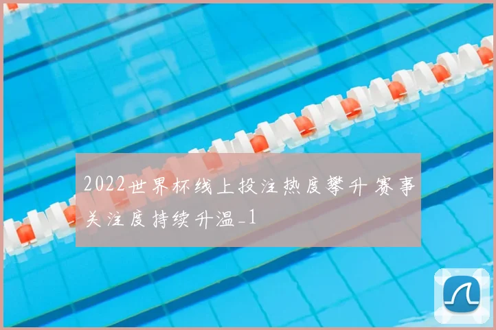 2022世界杯线上投注热度攀升 赛事关注度持续升温_1