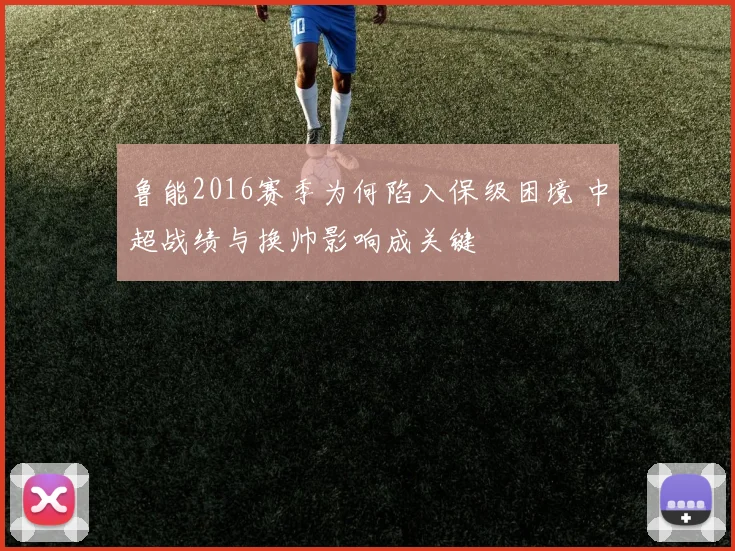 鲁能2016赛季为何陷入保级困境 中超战绩与换帅影响成关键