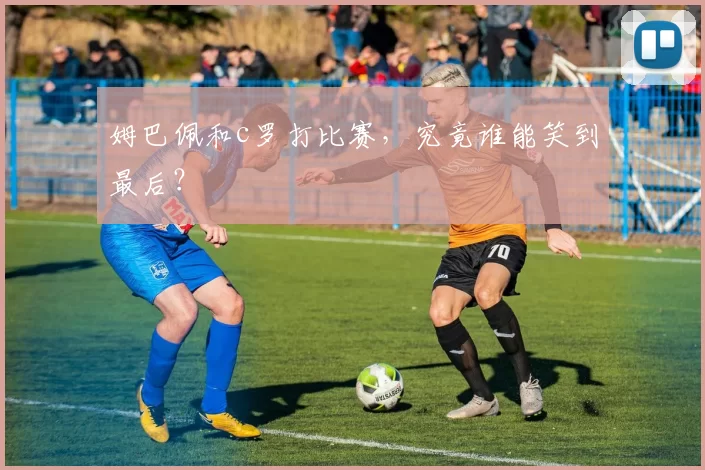 姆巴佩和c罗打比赛，究竟谁能笑到最后？