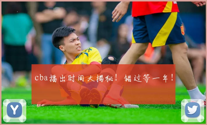 cba播出时间大揭秘！错过等一年！