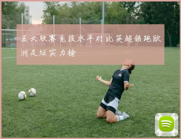 五大联赛竞技水平对比英超领跑欧洲足坛实力榜