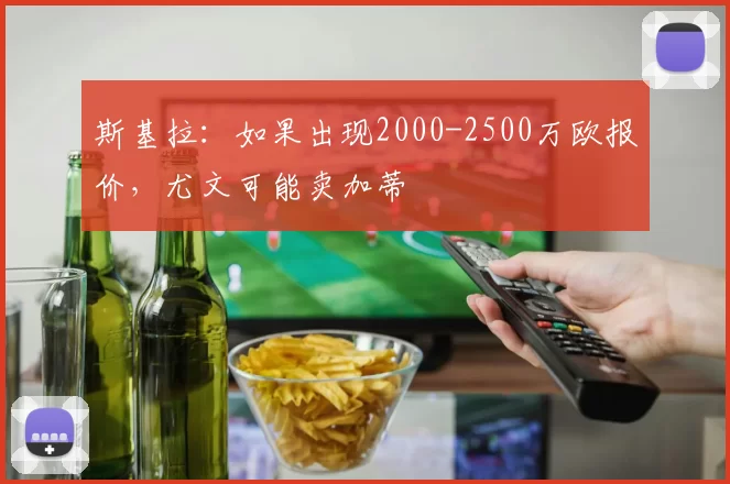 斯基拉：如果出现2000-2500万欧报价，尤文可能卖加蒂